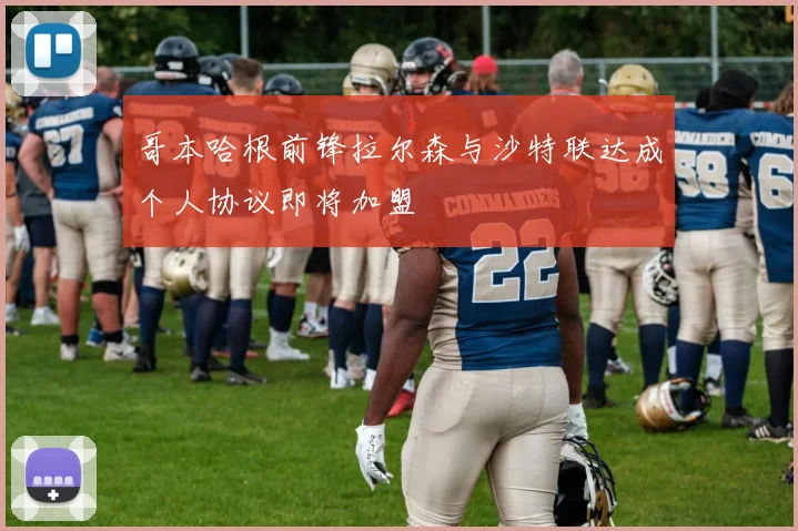 哥本哈根前锋拉尔森与沙特联达成个人协议即将加盟